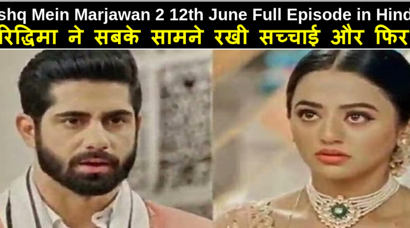 ishq mein marjawan 2 written update : 12th June 2021,Ishq Mein Marjawan 2 12th June 2021 Written Update in hindi