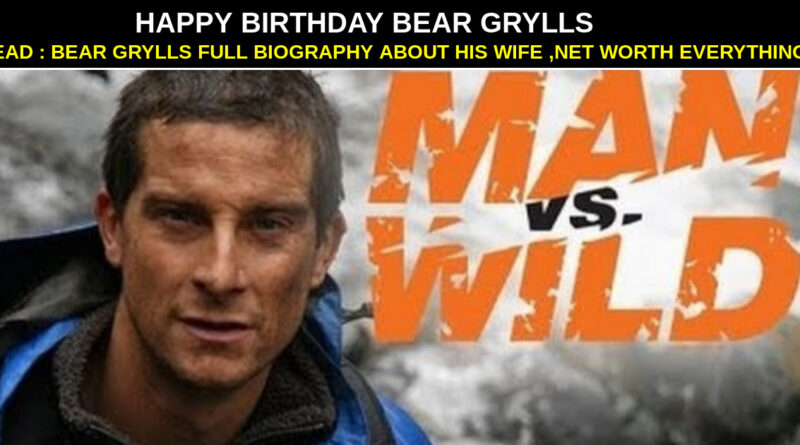 Bear grylls birthday | bear grylls wife,bear grylls age,bear grylls net worth, bear grylls biography