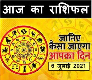 Aaj Ka Rashifal 6 July 2021 in Hindi,Horoscope Today (आज का राशिफल) 6 July 2021 ,Horoscope Today 6 July 2021 in Hindi, Daily Horoscope 6 July 2021 in Hindi