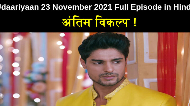 Udaariyaan 23 November 2021 Written Update in Hindi