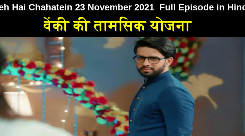 Yeh Hai Chahatein 23 November 2021 Written Update in Hindi
