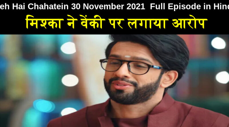 Yeh Hai Chahatein 30 November 2021 Written Update in Hindi