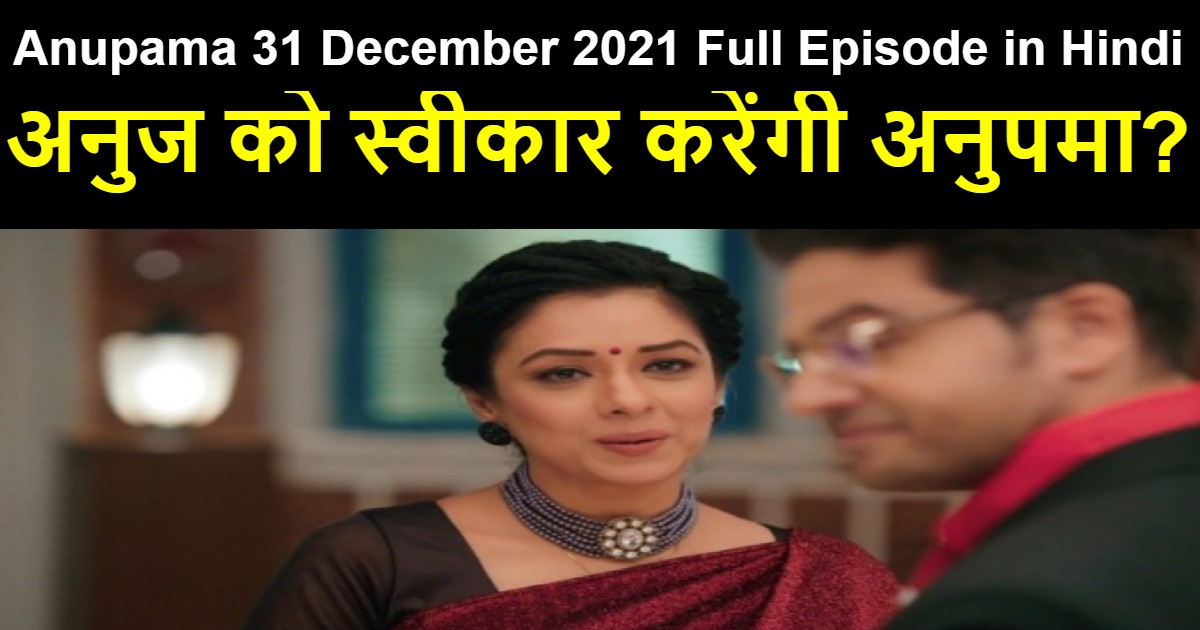 Anupama 31 December 2021 Written Update In Hindi अनुज को स्वीकार