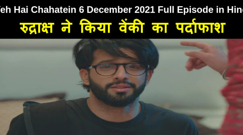 Yeh Hai Chahatein 6 December 2021 Written Update in Hindi