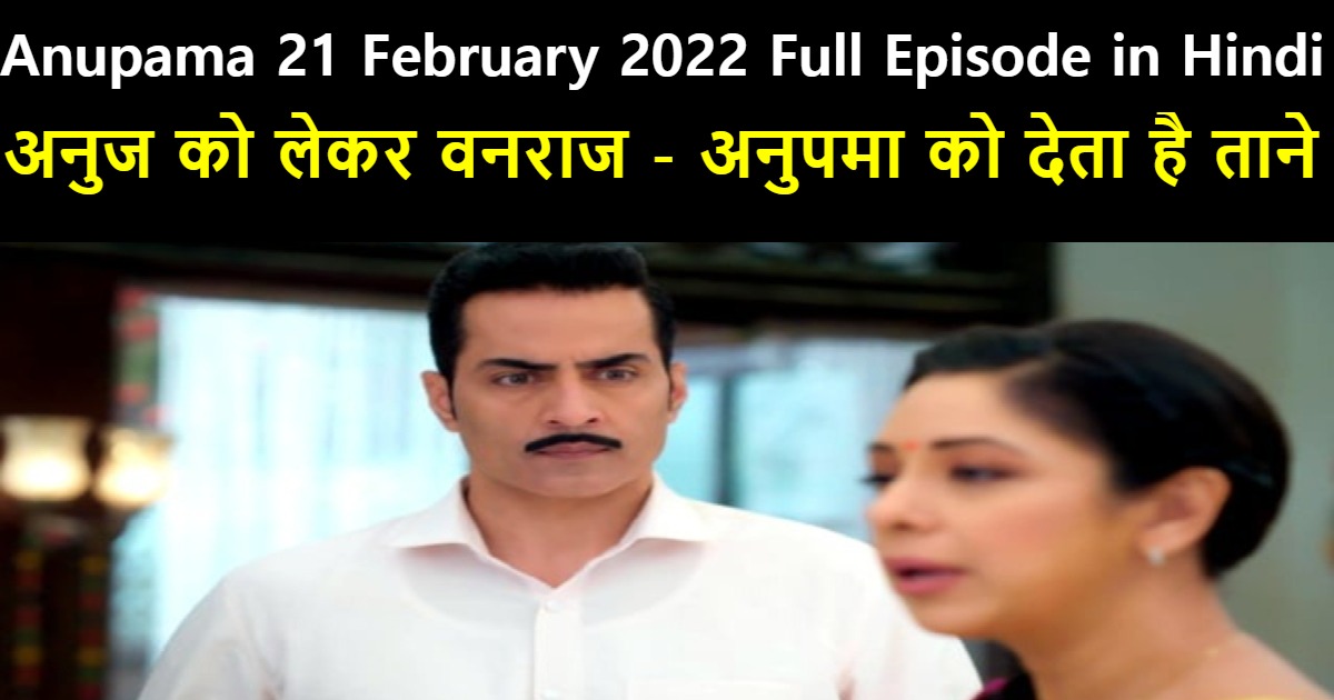 Anupama 21 February 2022 Written Update In Hindi अनुज को लेकर वनराज