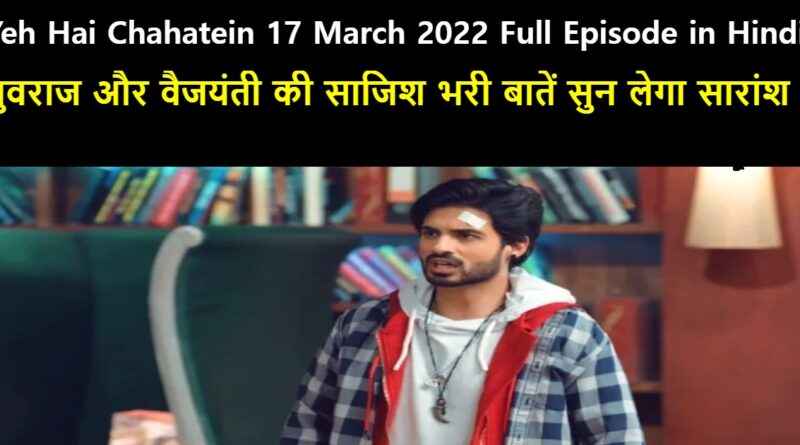 Yeh Hai Chahatein 17 March 2022 Written Update in Hindi