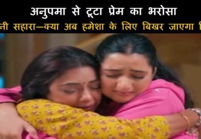 अनुपमा से टूटा प्रेम का भरोसा, राही बनी सहारा—क्या अब हमेशा के लिए बिखर जाएगा रिश्ता?
