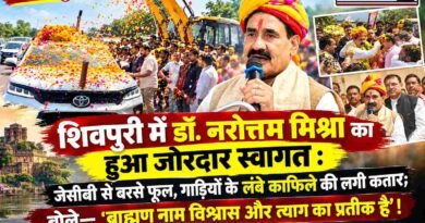 शिवपुरी में डॉ. नरोत्तम मिश्रा का हुआ जोरदार स्वागत : जेसीबी से बरसे फूल, गाड़ियों के लंबे काफिले की लगी कतार; बोले—’ब्राह्मण नाम विश्वास और त्याग का प्रतीक है’ ! शिवपुरी में डॉ. नरोत्तम मिश्रा का हुआ जोरदार स्वागत : जेसीबी से बरसे फूल, गाड़ियों के लंबे काफिले की लगी कतार; बोले—’ब्राह्मण नाम विश्वास और त्याग का प्रतीक है’ !